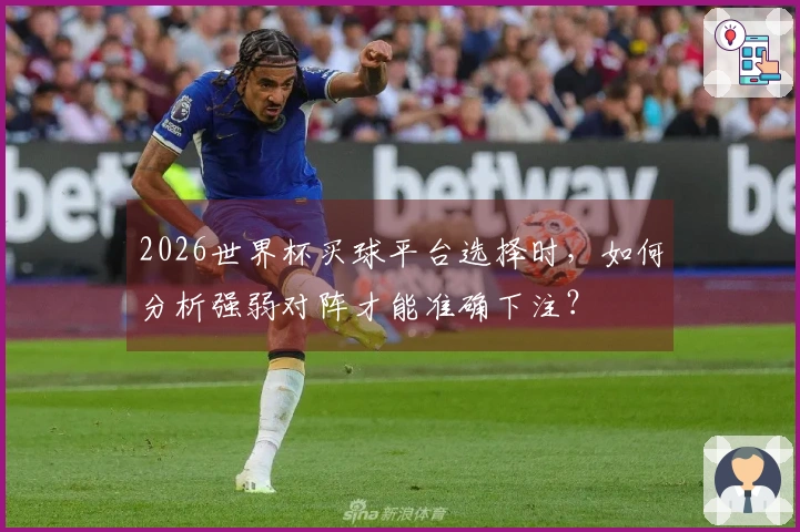 2026世界杯买球平台选择时，如何分析强弱对阵才能准确下注？