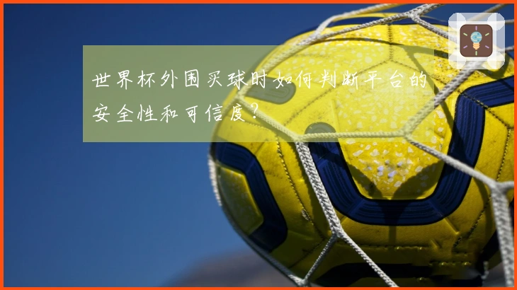 世界杯外围买球时如何判断平台的安全性和可信度？