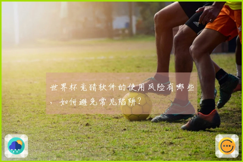 世界杯竞猜软件的使用风险有哪些，如何避免常见陷阱？