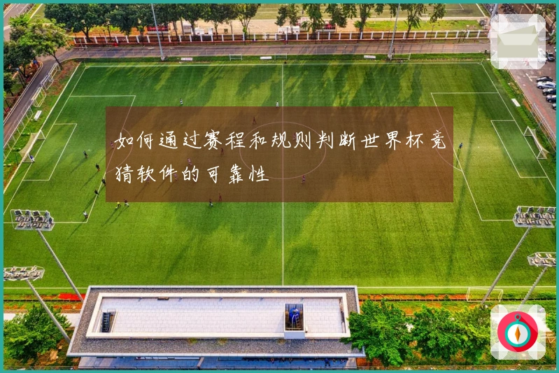 如何通过赛程和规则判断世界杯竞猜软件的可靠性