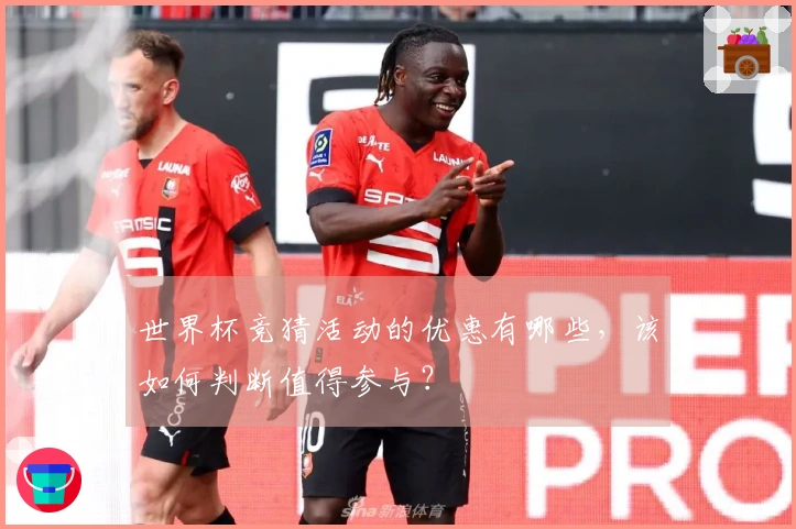 世界杯竞猜活动的优惠有哪些，该如何判断值得参与？