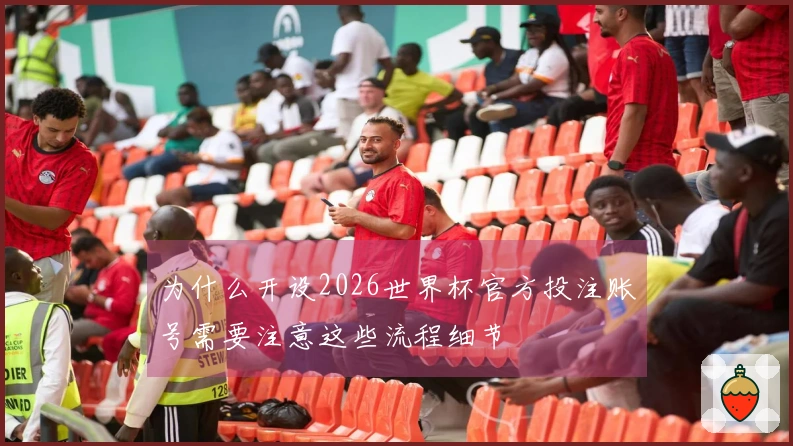为什么开设2026世界杯官方投注账号需要注意这些流程细节