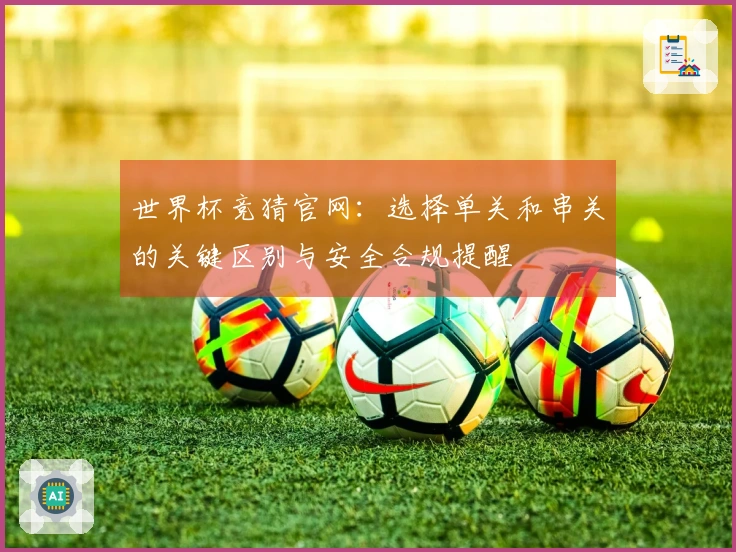 世界杯竞猜官网：选择单关和串关的关键区别与安全合规提醒