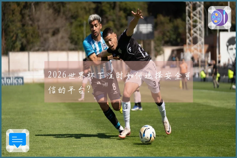 2026世界杯下注时如何选择安全可信的平台？