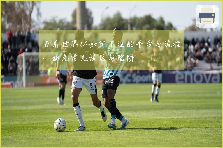 查看世界杯如何下注的平台与流程，避免常见误区与陷阱