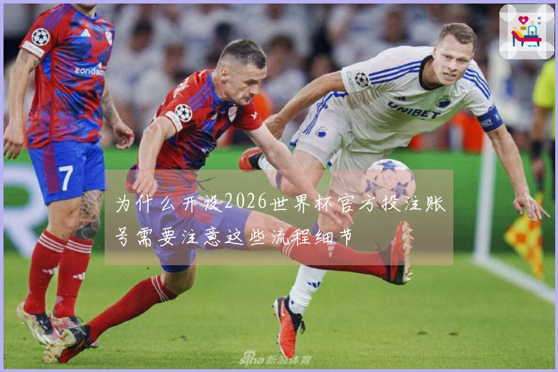 为什么开设2026世界杯官方投注账号需要注意这些流程细节